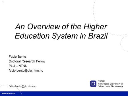 1 An Overview of the Higher Education System in Brazil Fabio Bento Doctoral Research Fellow PLU – NTNU