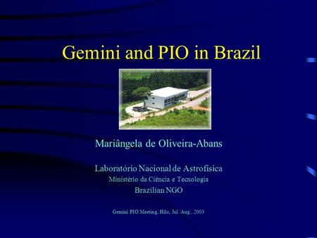 Gemini and PIO in Brazil Mariângela de Oliveira-Abans Laboratório Nacional de Astrofísica Ministério da Ciência e Tecnologia Brazilian NGO Gemini PIO Meeting,