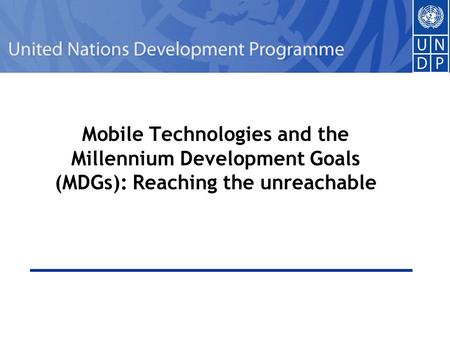 1 Mobile Technologies and the Millennium Development Goals (MDGs): Reaching the unreachable.