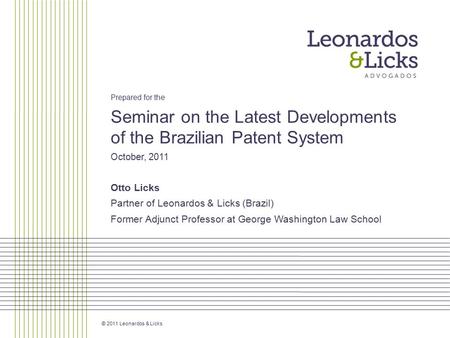 © 2011 Leonardos & Licks Prepared for the Seminar on the Latest Developments of the Brazilian Patent System October, 2011 Otto Licks Partner of Leonardos.