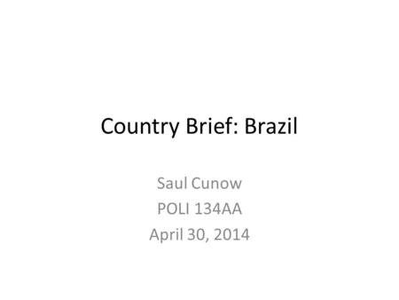 Country Brief: Brazil Saul Cunow POLI 134AA April 30, 2014.