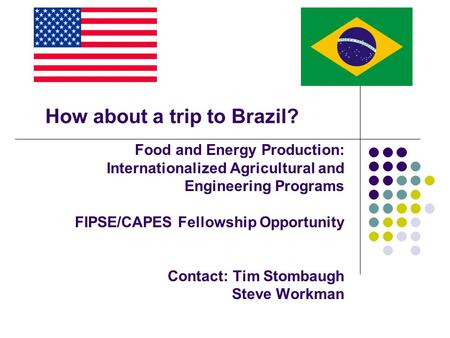 Food and Energy Production: Internationalized Agricultural and Engineering Programs FIPSE/CAPES Fellowship Opportunity Contact: Tim Stombaugh Steve Workman.