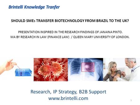 SHOULD SME S TRANSFER BIOTECHNOLOGY FROM BRAZIL TO THE UK? PRESENTATION INSPIRED IN THE RESEARCH FINDINGS OF JANAINA PINTO. MA BY RESEARCH IN LAW (FINANCE.