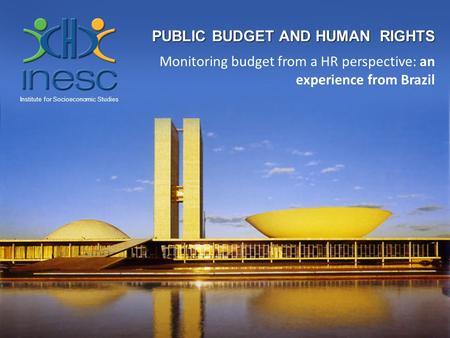 PUBLIC BUDGET AND HUMAN RIGHTS Monitoring budget from a HR perspective: an experience from Brazil Institute for Socioeconomic Studies.