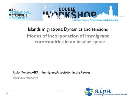 Islands migrations: Dynamics and tensions Modes of incorporation of immigrant communities in an insular space Paulo Mendes: AIPA - Immigrant Association.