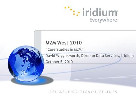 1 M2M West 2010 “Case Studies in M2M” David Wigglesworth, Director Data Services, Iridium October 5, 2010.