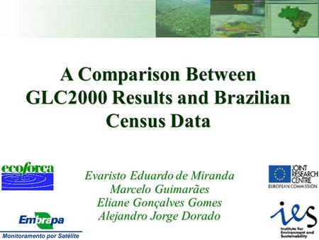 A Comparison Between GLC2000 Results and Brazilian Census Data Evaristo Eduardo de Miranda Marcelo Guimarães Eliane Gonçalves Gomes Alejandro Jorge Dorado.