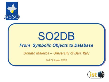 SO2DB From Symbolic Objects to Database Donato Malerba – University of Bari, Italy 6-8 October 2003.