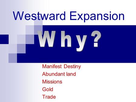 Westward Expansion Manifest Destiny Abundant land Missions Gold Trade.