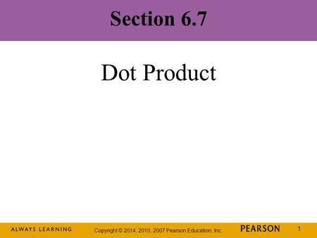 Copyright © 2014, 2010, 2007 Pearson Education, Inc. 1 Section 6.7 Dot Product.