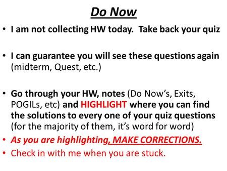 Do Now I am not collecting HW today. Take back your quiz I can guarantee you will see these questions again (midterm, Quest, etc.) Go through your HW,