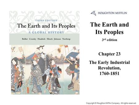 The Earth and Its Peoples 3 rd edition Chapter 23 The Early Industrial Revolution, 1760-1851 Cover Slide Copyright © Houghton Mifflin Company. All rights.