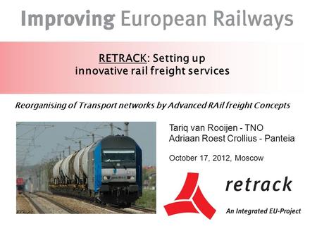 RETRACK: Setting up innovative rail freight services Reorganising of Transport networks by Advanced RAil freight Concepts Tariq van Rooijen - TNO Adriaan.