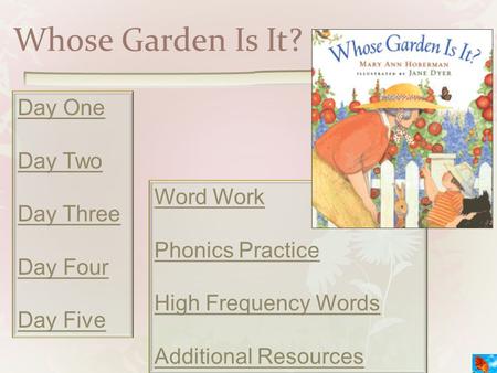 Whose Garden Is It? Day One Day Two Day Three Day Four Day Five Word Work Phonics Practice High Frequency Words Additional Resources.