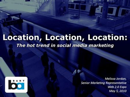 Location, Location, Location: The hot trend in social media marketing Melissa Jordan, Senior Marketing Representative Web 2.0 Expo May 5, 2010.