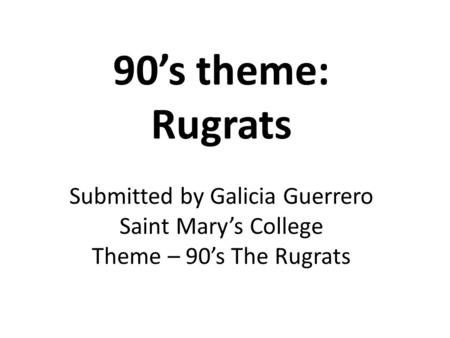 90’s theme: Rugrats Submitted by Galicia Guerrero Saint Mary’s College Theme – 90’s The Rugrats.