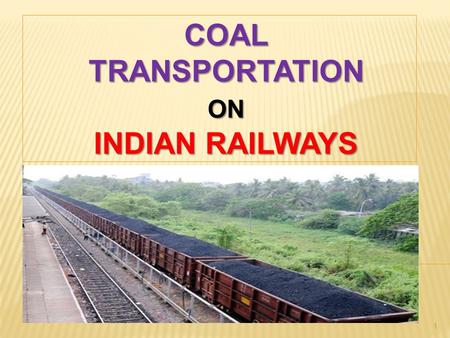 1 COALTRANSPORTATIONON INDIAN RAILWAYS.  TRANSPORTATION IS A DERIVED DEMAND & DEPENDS UPON THE GROWTH OF ECONOMY.  RAILWAY FREIGHT BUSINESS LARGELY.