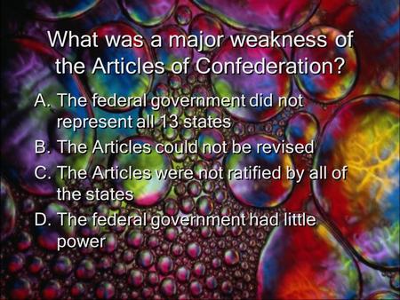 What was a major weakness of the Articles of Confederation? A.The federal government did not represent all 13 states B.The Articles could not be revised.