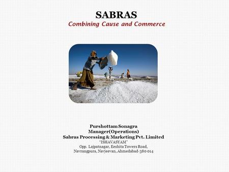 SABRAS Combining Cause and Commerce Purshottam Sonagra Manager(Operations) Sabras Processing & Marketing Pvt. Limited “ISHAVASYAM” Opp. Lajpatnagar, Eeshita.