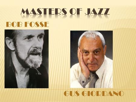 BOB FOSSE GUS GIORDANO.  Born Robert Louise Fosse on June 23, 1927 in Chicago, Illinois the second youngest of 6 kids.  He teamed up with Charles Grass,