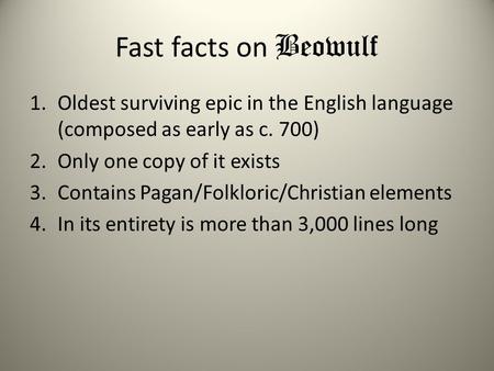 Fast facts on Beowulf Oldest surviving epic in the English language (composed as early as c. 700) Only one copy of it exists Contains Pagan/Folkloric/Christian.