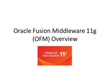 Oracle Fusion Middleware 11g (OFM) Overview. What is Middleware Middleware is the software that connects software components or enterprise applications.