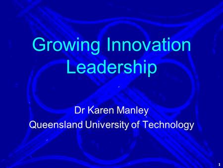 1 Growing Innovation Leadership Dr Karen Manley Queensland University of Technology 1.