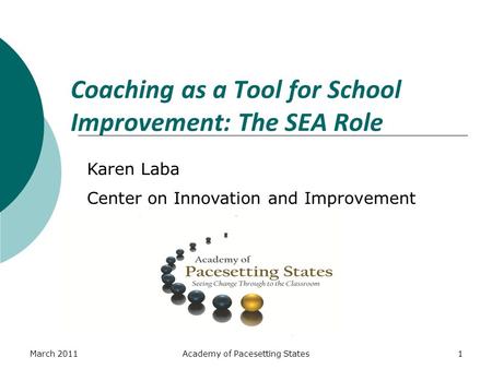 March 2011Academy of Pacesetting States1 Coaching as a Tool for School Improvement: The SEA Role Karen Laba Center on Innovation and Improvement.