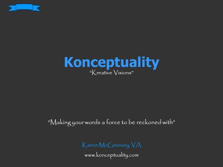 Konceptuality “Kreative Visions” “Making your words a force to be reckoned with” Karen McGreevey, VA www.konceptuality.com.