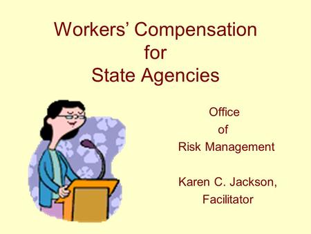 Workers’ Compensation for State Agencies Office of Risk Management Karen C. Jackson, Facilitator.