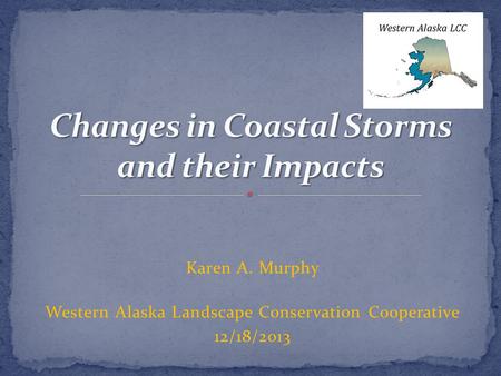 Karen A. Murphy Western Alaska Landscape Conservation Cooperative 12/18/2013.