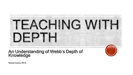 An Understanding of Webb’s Depth of Knowledge Tammy Seneca, Ph.D.