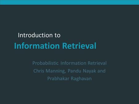 Probabilistic Information Retrieval Chris Manning, Pandu Nayak and