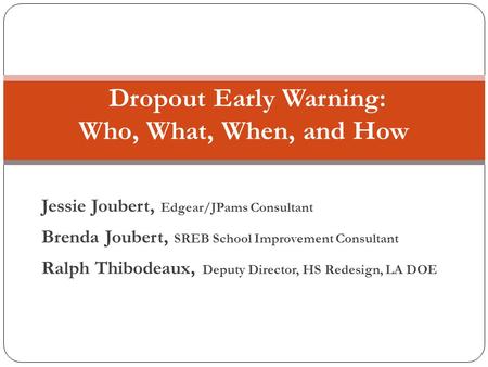 Jessie Joubert, Edgear/JPams Consultant Brenda Joubert, SREB School Improvement Consultant Ralph Thibodeaux, Deputy Director, HS Redesign, LA DOE Dropout.