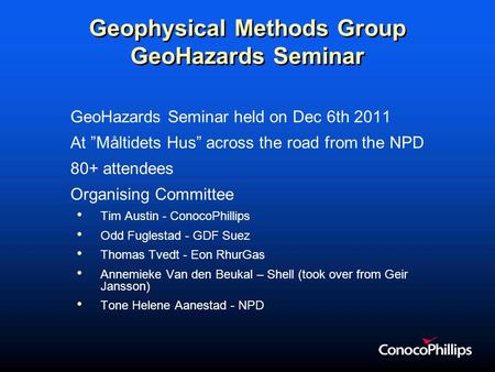 Geophysical Methods Group GeoHazards Seminar GeoHazards Seminar held on Dec 6th 2011 At ”Måltidets Hus” across the road from the NPD 80+ attendees Organising.