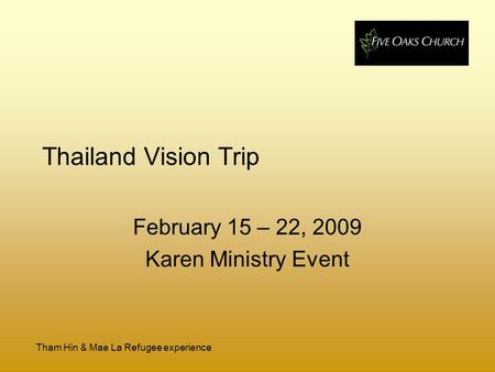 Tham Hin & Mae La Refugee experience Thailand Vision Trip February 15 – 22, 2009 Karen Ministry Event.