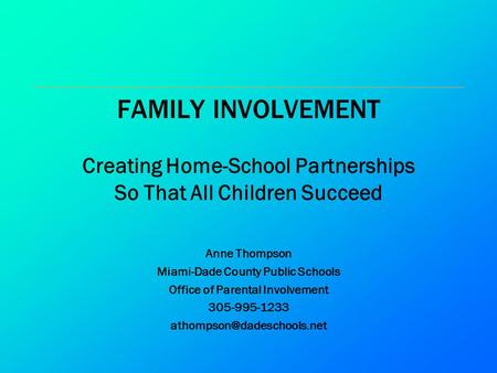 FAMILY INVOLVEMENT Creating Home-School Partnerships So That All Children Succeed Anne Thompson Miami-Dade County Public Schools Office of Parental Involvement.