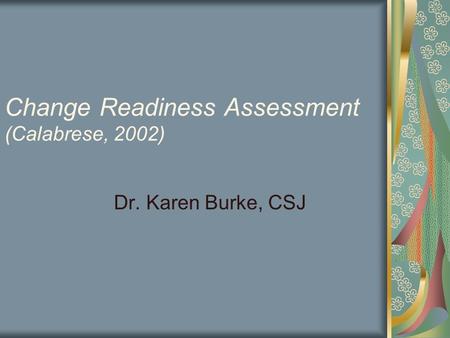 Change Readiness Assessment (Calabrese, 2002) Dr. Karen Burke, CSJ.