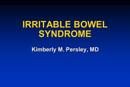 IRRITABLE BOWEL SYNDROME Kimberly M. Persley, MD.