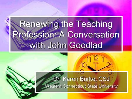 Renewing the Teaching Profession: A Conversation with John Goodlad Dr. Karen Burke, CSJ Western Connecticut State University.