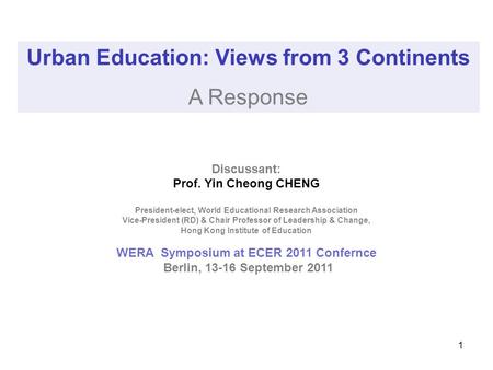 1 Urban Education: Views from 3 Continents A Response Discussant: Prof. Yin Cheong CHENG President-elect, World Educational Research Association Vice-President.