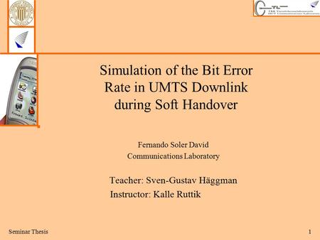 Seminar Thesis1 Simulation of the Bit Error Rate in UMTS Downlink during Soft Handover Fernando Soler David Communications Laboratory Teacher: Sven-Gustav.