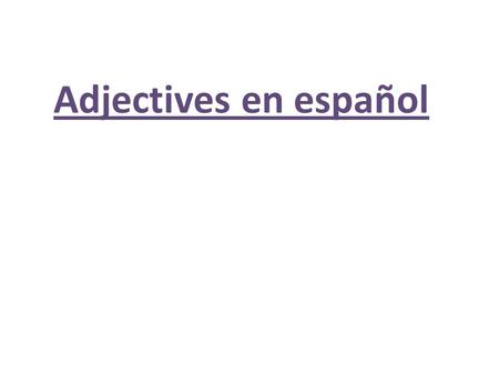 Adjectives en español. What is an adjective? 1. Adjectives modify the NOUN. Pretty girl. Fast boy. Smart students. What are some adjectives we know in.