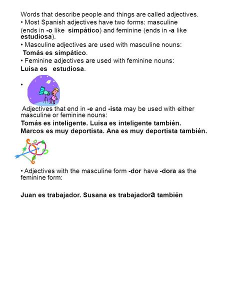 Words that describe people and things are called adjectives. Most Spanish adjectives have two forms: masculine (ends in -o like simpático) and feminine.