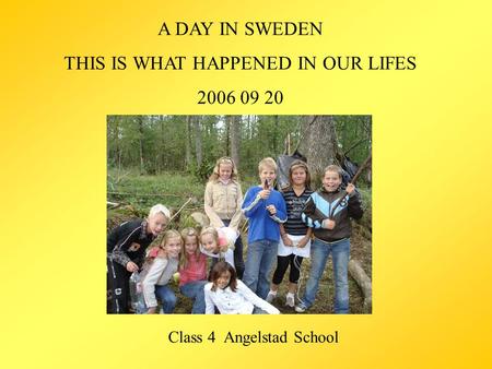 A DAY IN SWEDEN THIS IS WHAT HAPPENED IN OUR LIFES 2006 09 20 Class 4 Angelstad School.