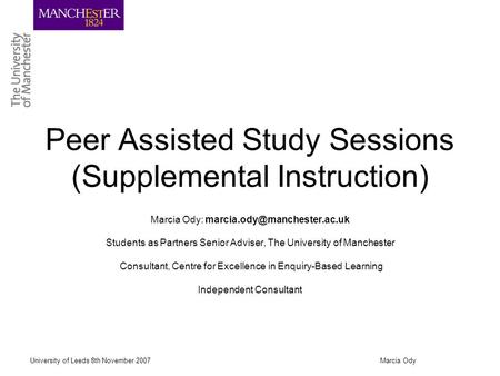 University of Leeds 8th November 2007Marcia Ody Peer Assisted Study Sessions (Supplemental Instruction) Marcia Ody: Students.