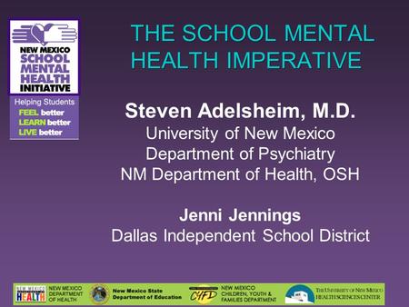 THE SCHOOL MENTAL HEALTH IMPERATIVE Steven Adelsheim, M.D. University of New Mexico Department of Psychiatry NM Department of Health, OSH Jenni Jennings.