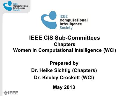 IEEE CIS Sub-Committees Chapters Women in Computational Intelligence (WCI) Prepared by Dr. Heike Sichtig (Chapters) Dr. Keeley Crockett (WCI) May 2013.