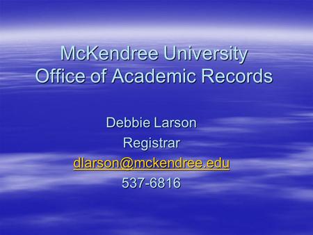 McKendree University Office of Academic Records Debbie Larson Registrar 537-6816.