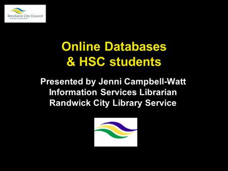 Online Databases & HSC students Presented by Jenni Campbell-Watt Information Services Librarian Randwick City Library Service.